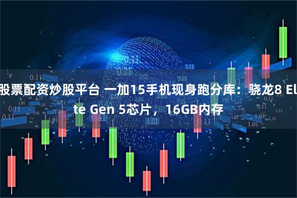 股票配资炒股平台 一加15手机现身跑分库：骁龙8 Elite Gen 5芯片，16GB内存