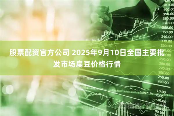 股票配资官方公司 2025年9月10日全国主要批发市场扁豆价格行情