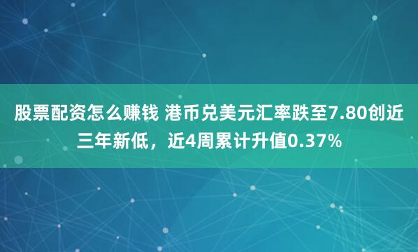股票配资怎么赚钱 港币兑美元汇率跌至7.80创近三年新低，近4周累计升值0.37%