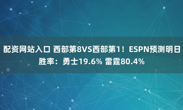 配资网站入口 西部第8VS西部第1！ESPN预测明日胜率：勇士19.6% 雷霆80.4%